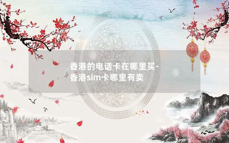 香港的电话卡在哪里买-香港sim卡哪里有卖